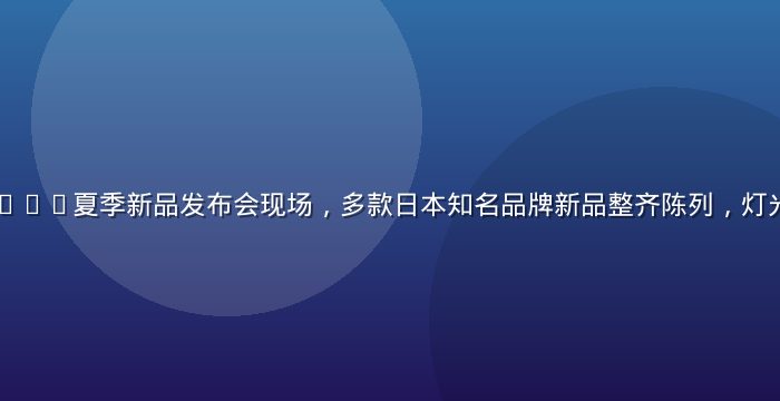 日本久久久2026夏季新品发布会现场，多款日本知名品牌新品整齐陈列，灯光明亮展台专业